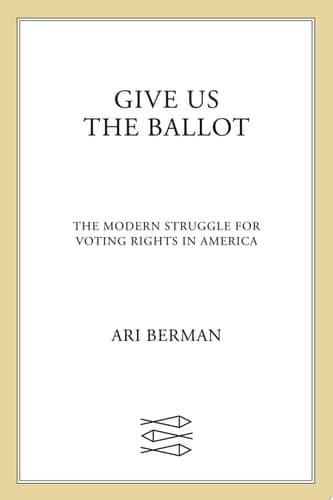 Give Us the Ballot: The Modern Struggle for Voting Rights in America