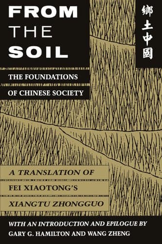 From the Soil: The Foundations of Chinese Society | A Translation of Fei Xiaotong's Xiangtu Zhongguo | with an introduction and epilogue by Gary G. Hamilton and Wang Zheng | Paperback