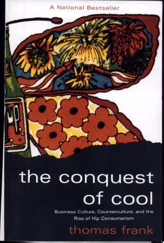 The Conquest of Cool: Business Culture, Counterculture, and the Rise of Hip Consumerism
