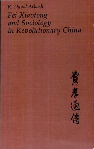 Fei Xiaotong and Sociology in Revolutionary China (Harvard East Asian Monographs)