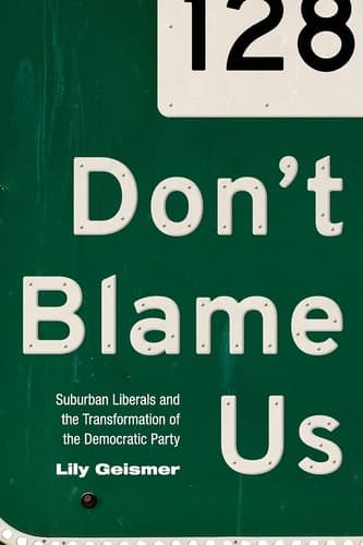 Don't Blame Us: Suburban Liberals and the Transformation of the Democratic Party (Politics and Society in Modern America, 109)