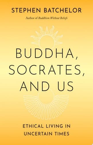 Buddha, Socrates, and Us Ethical Living in Uncertain Times