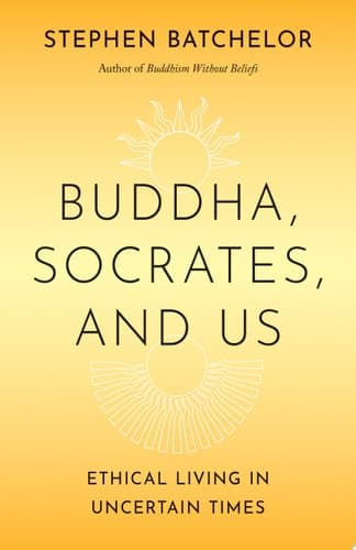 Buddha, Socrates, and Us Ethical Living in Uncertain Times