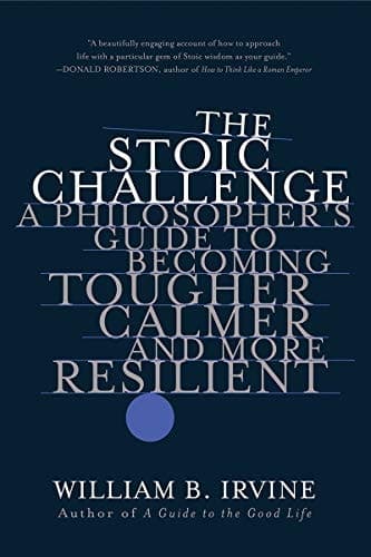 The Stoic Challenge: A Philosopher's Guide to Becoming Tougher, Calmer, and More Resilient