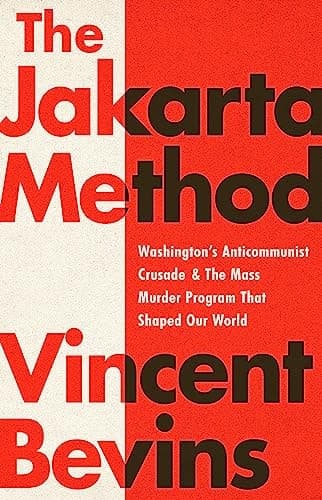 The Jakarta Method: Washington's Anticommunist Crusade and the Mass Murder Program that Shaped Our World