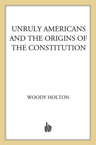 Unruly Americans and the Origins of the Constitution
