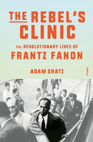 The Rebel's Clinic The Revolutionary Lives of Frantz Fanon