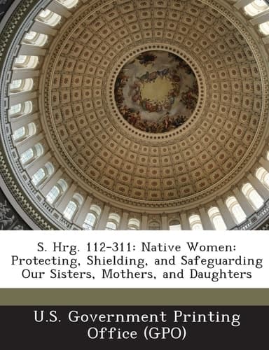 S. Hrg. 112-311: Native Women: Protecting, Shielding, and Safeguarding Our Sisters, Mothers, and Daughters